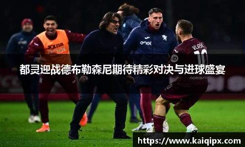 都灵迎战德布勒森尼期待精彩对决与进球盛宴
